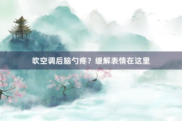 吹空调后脑勺疼？缓解表情在这里